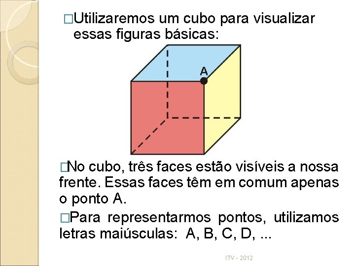 �Utilizaremos um cubo para visualizar essas figuras básicas: �No cubo, três faces estão visíveis