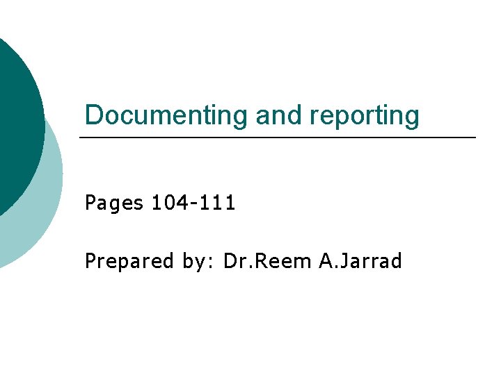 Documenting and reporting Pages 104 -111 Prepared by: Dr. Reem A. Jarrad 