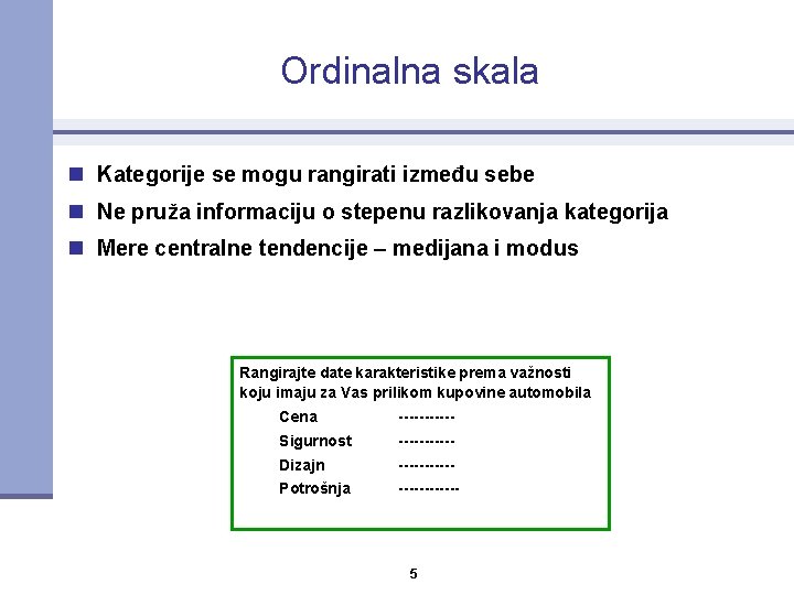 Ordinalna skala n Kategorije se mogu rangirati između sebe n Ne pruža informaciju o