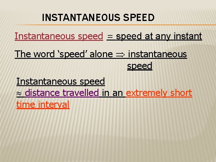 INSTANTANEOUS SPEED Instantaneous speed = speed at any instant The word ‘speed’ alone instantaneous