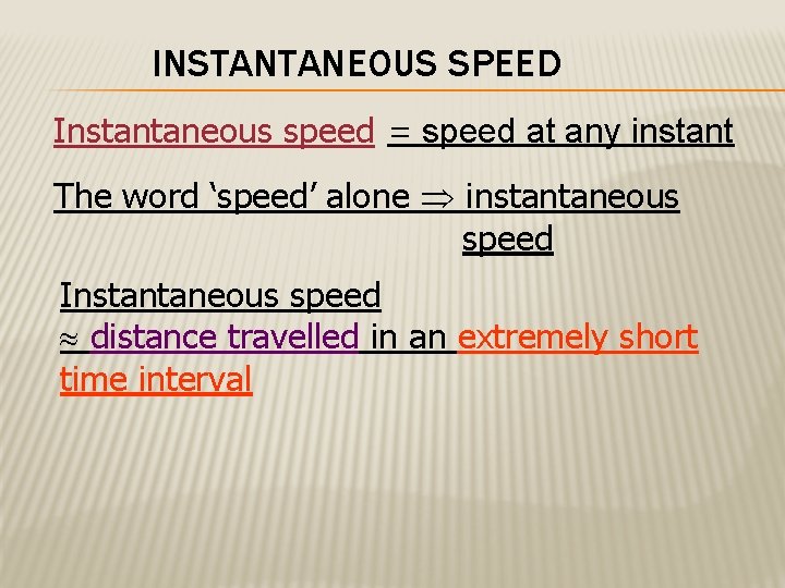 INSTANTANEOUS SPEED Instantaneous speed = speed at any instant The word ‘speed’ alone instantaneous