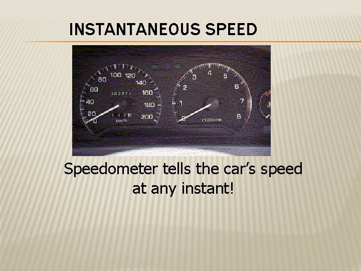 INSTANTANEOUS SPEED Speedometer tells the car’s speed at any instant! 