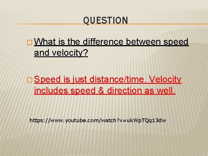 QUESTION � What is the difference between speed and velocity? � Speed is just