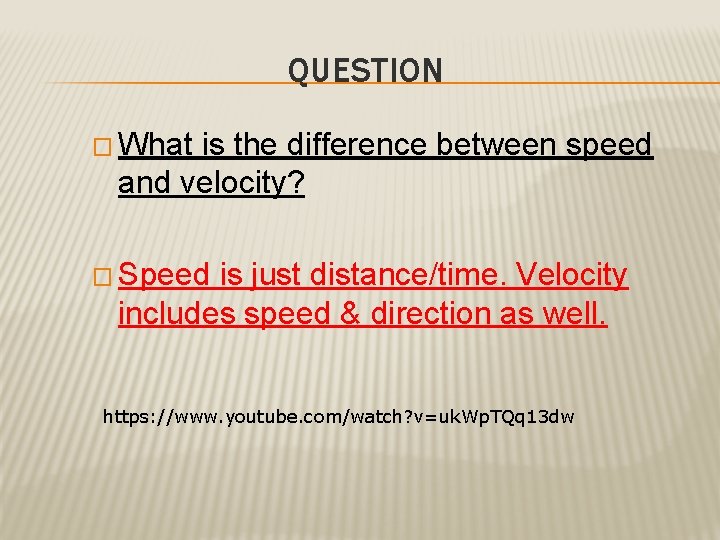 QUESTION � What is the difference between speed and velocity? � Speed is just