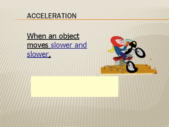 ACCELERATION When an object moves slower and slower, its speed is decreasing (velocity changed).