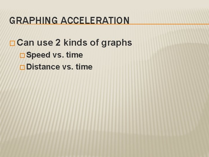 GRAPHING ACCELERATION � Can use 2 kinds of graphs � Speed vs. time �