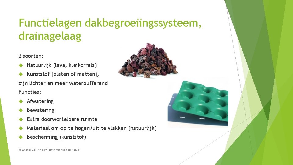 Functielagen dakbegroeiingssysteem, drainagelaag 2 soorten: Natuurlijk (lava, kleikorrels) Kunststof (platen of matten), zijn lichter Functielagen dakbegroeiingssysteem, drainagelaag 2 soorten: Natuurlijk (lava, kleikorrels) Kunststof (platen of matten), zijn lichter