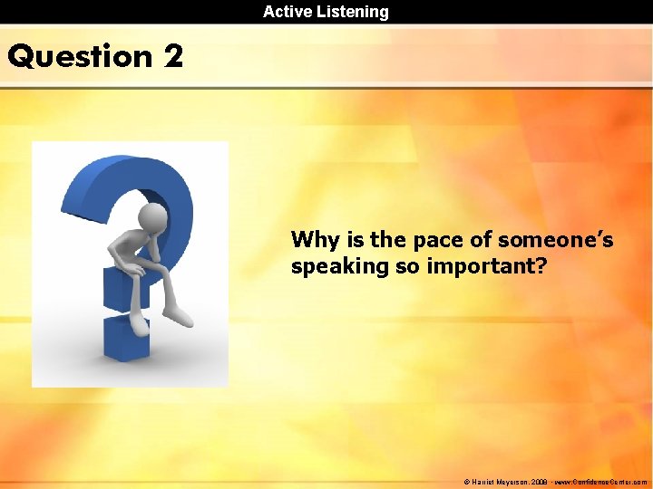 Active Listening Question 2 Why is the pace of someone’s speaking so important? © Active Listening Question 2 Why is the pace of someone’s speaking so important? ©