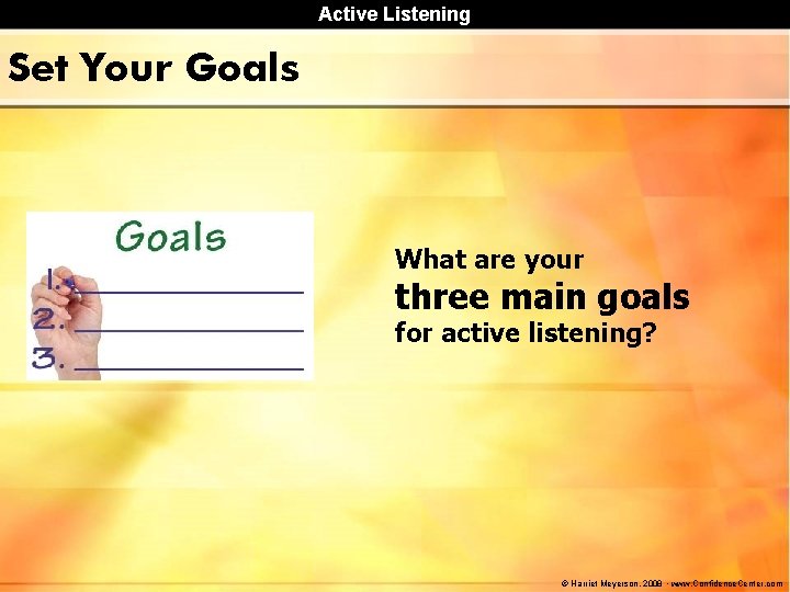 Active Listening Set Your Goals What are your three main goals for active listening? Active Listening Set Your Goals What are your three main goals for active listening?