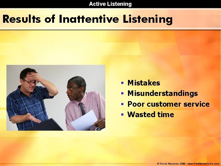 Active Listening Results of Inattentive Listening § § Mistakes Misunderstandings Poor customer service Wasted Active Listening Results of Inattentive Listening § § Mistakes Misunderstandings Poor customer service Wasted