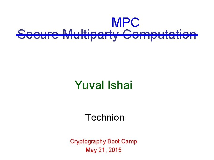 MPC Secure Multiparty Computation Yuval Ishai Technion Cryptography Boot Camp May 21, 2015 