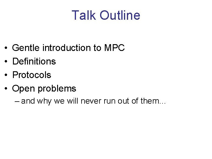 Talk Outline • • Gentle introduction to MPC Definitions Protocols Open problems – and