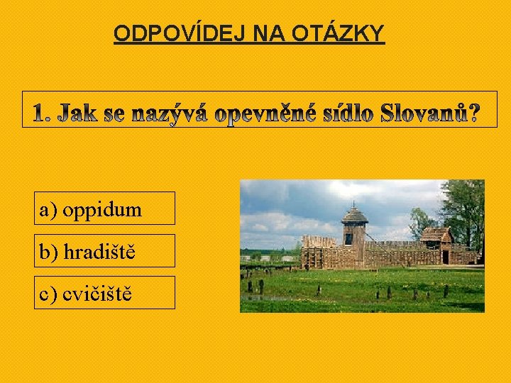 ODPOVÍDEJ NA OTÁZKY a) oppidum b) hradiště c) cvičiště ODPOVÍDEJ NA OTÁZKY a) oppidum b) hradiště c) cvičiště