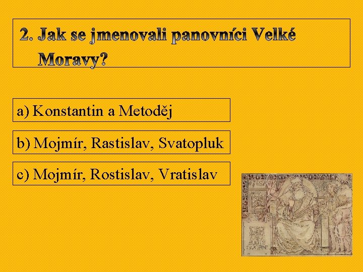 a) Konstantin a Metoděj b) Mojmír, Rastislav, Svatopluk c) Mojmír, Rostislav, Vratislav a) Konstantin a Metoděj b) Mojmír, Rastislav, Svatopluk c) Mojmír, Rostislav, Vratislav