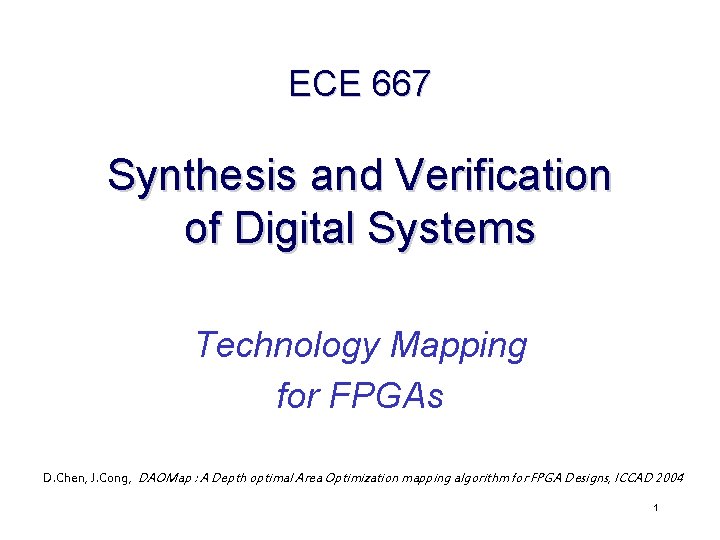 ECE 667 Synthesis and Verification of Digital Systems Technology Mapping for FPGAs D. Chen,