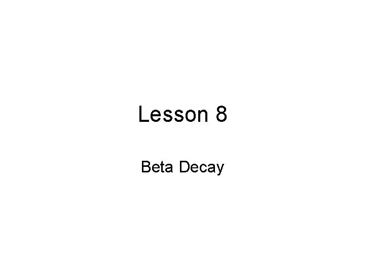 Lesson 8 Beta Decay 