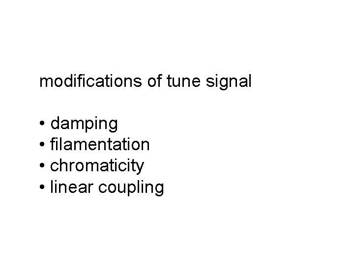 modifications of tune signal • damping • filamentation • chromaticity • linear coupling 