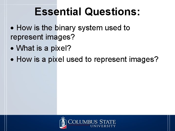 Essential Questions: How is the binary system used to represent images? What is a