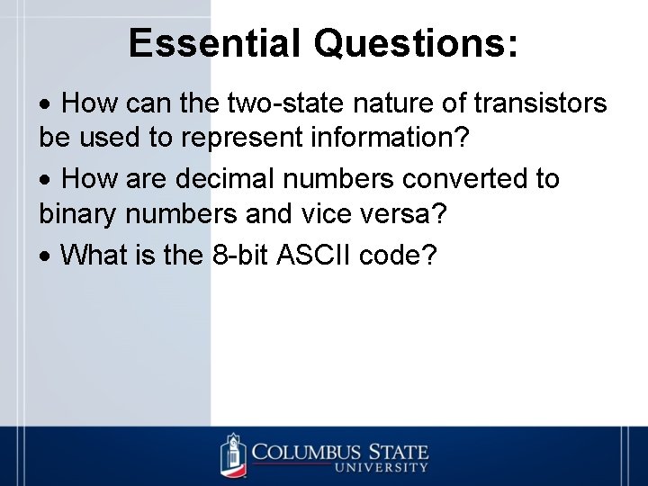 Essential Questions: How can the two-state nature of transistors be used to represent information?