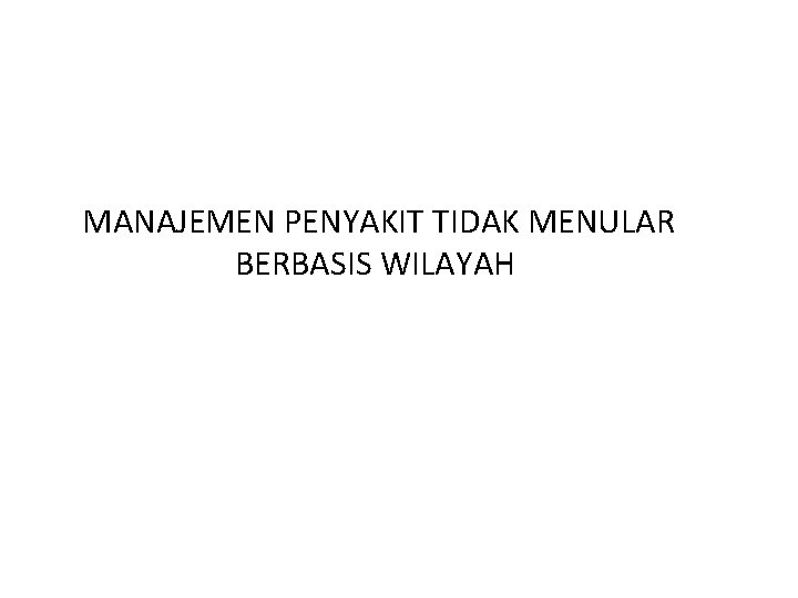 MANAJEMEN PENYAKIT TIDAK MENULAR BERBASIS WILAYAH 