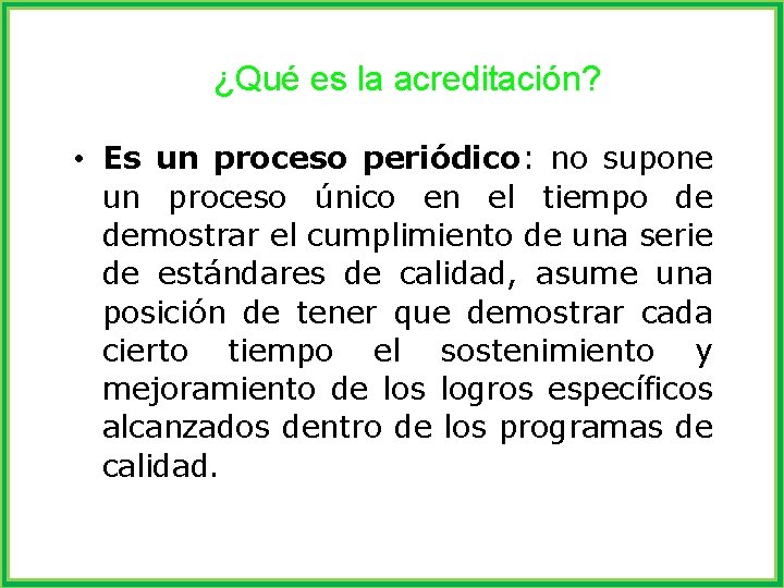 ¿Qué es la acreditación? • Es un proceso periódico: no supone un proceso único