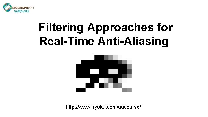  Filtering Approaches for Real-Time Anti-Aliasing http: //www. iryoku. com/aacourse/ 