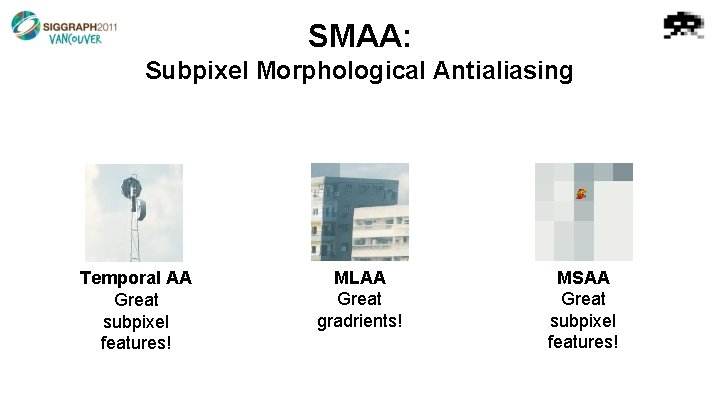 SMAA: Subpixel Morphological Antialiasing Temporal AA Great subpixel features! MLAA Great gradrients! MSAA Great
