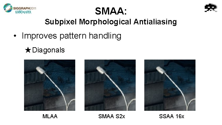 SMAA: Subpixel Morphological Antialiasing • Improves pattern handling ★Diagonals MLAA SMAA S 2 x