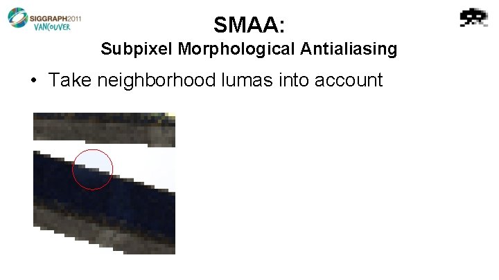 SMAA: Subpixel Morphological Antialiasing • Take neighborhood lumas into account 