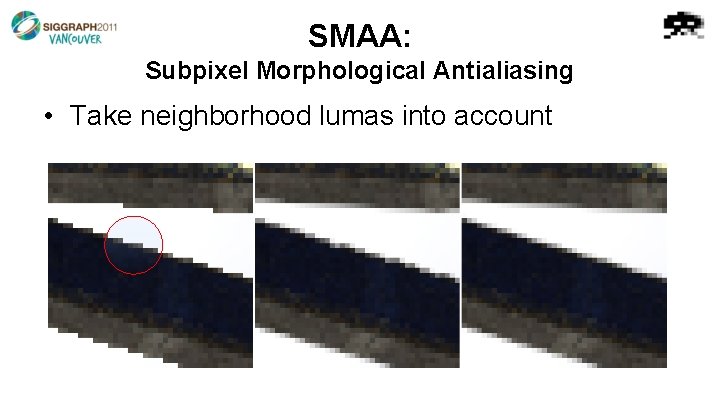 SMAA: Subpixel Morphological Antialiasing • Take neighborhood lumas into account 