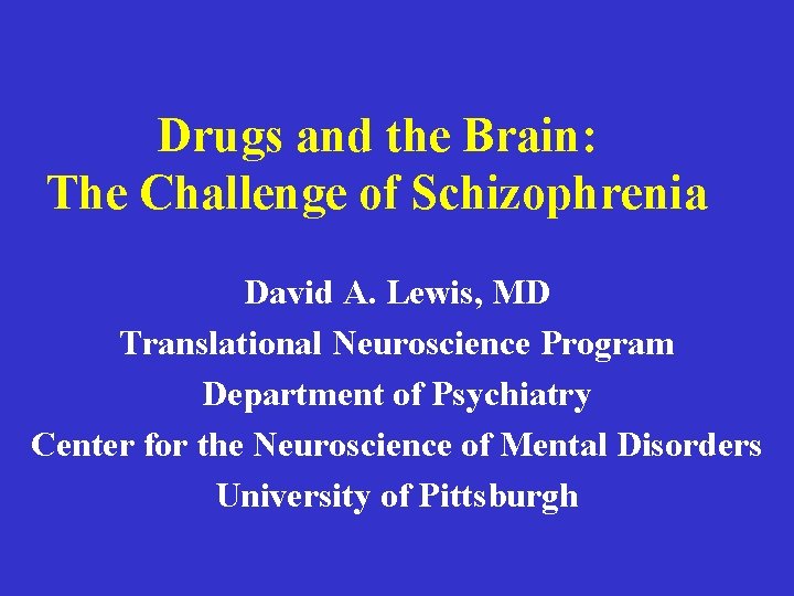 Drugs and the Brain: The Challenge of Schizophrenia David A. Lewis, MD Translational Neuroscience