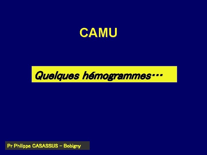 CAMU Quelques hémogrammes… Pr Philippe CASASSUS – Bobigny 