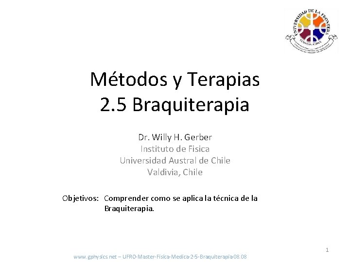 Métodos y Terapias 2. 5 Braquiterapia Dr. Willy H. Gerber Instituto de Fisica Universidad