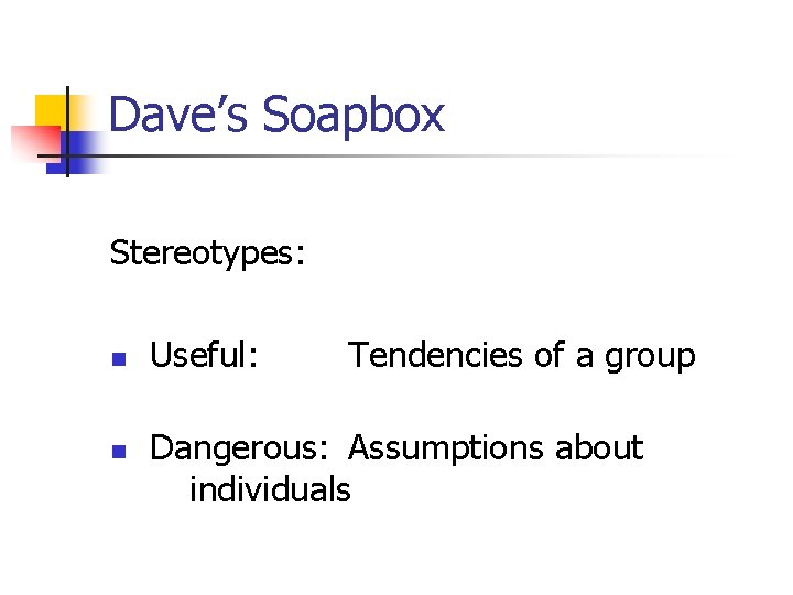 Dave’s Soapbox Stereotypes: n n Useful: Tendencies of a group Dangerous: Assumptions about individuals