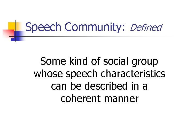 Speech Community: Defined Some kind of social group whose speech characteristics can be described