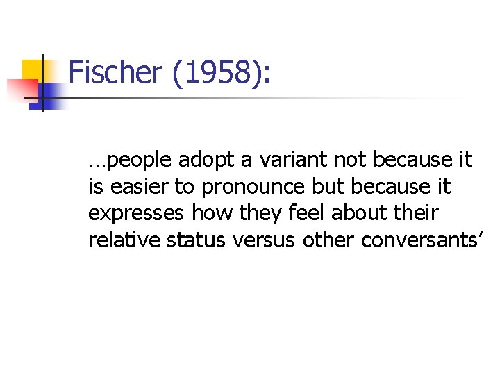 Fischer (1958): …people adopt a variant not because it is easier to pronounce but