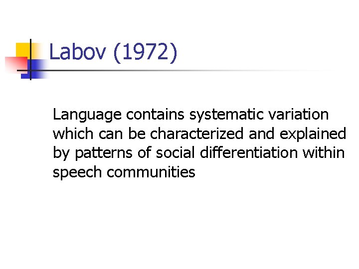 Labov (1972) Language contains systematic variation which can be characterized and explained by patterns