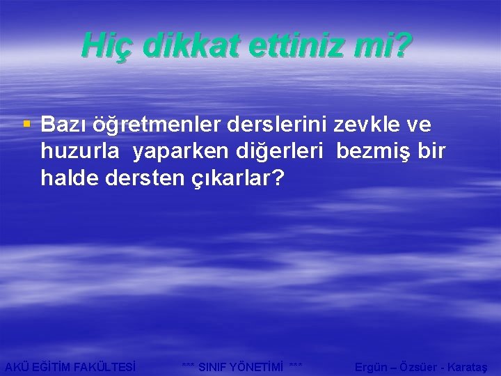 Hiç dikkat ettiniz mi? § Bazı öğretmenler derslerini zevkle ve huzurla yaparken diğerleri bezmiş