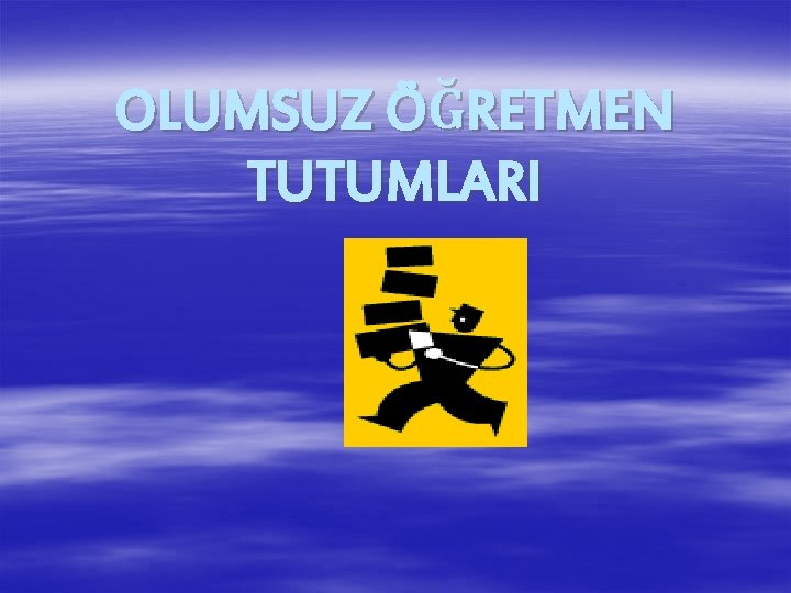 OLUMSUZ ÖĞRETMEN TUTUMLARI 