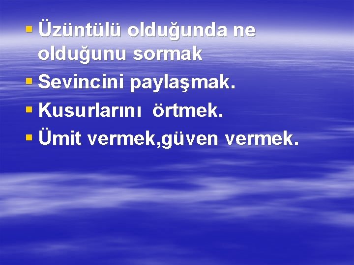 § Üzüntülü olduğunda ne olduğunu sormak § Sevincini paylaşmak. § Kusurlarını örtmek. § Ümit