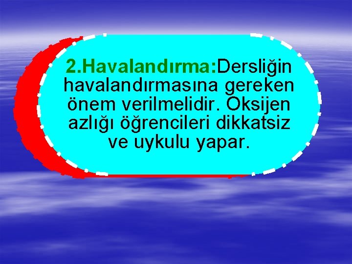 2. Havalandırma: Dersliğin havalandırmasına gereken önem verilmelidir. Oksijen azlığı öğrencileri dikkatsiz ve uykulu yapar.