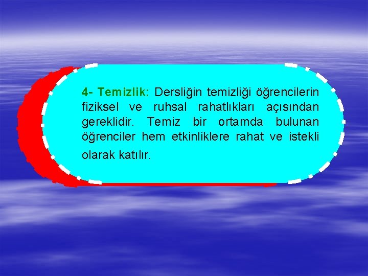 4 - Temizlik: Dersliğin temizliği öğrencilerin fiziksel ve ruhsal rahatlıkları açısından gereklidir. Temiz bir