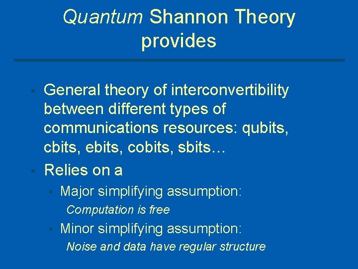 Quantum Shannon Theory provides § § General theory of interconvertibility between different types of