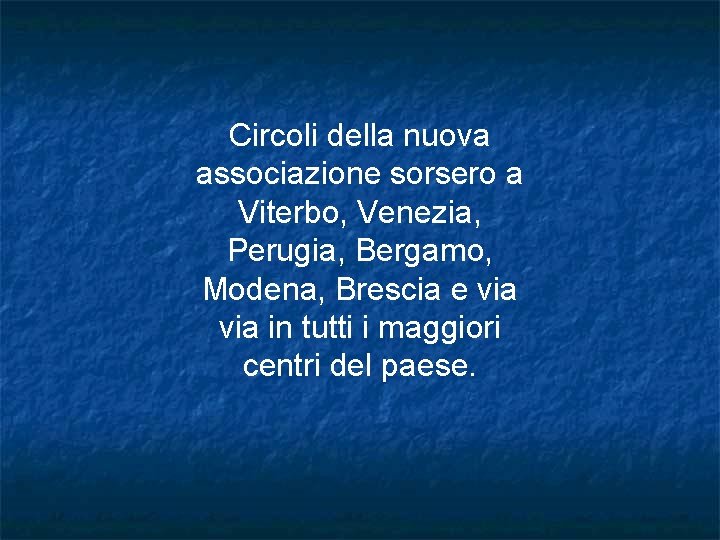 Circoli della nuova associazione sorsero a Viterbo, Venezia, Perugia, Bergamo, Modena, Brescia e via Circoli della nuova associazione sorsero a Viterbo, Venezia, Perugia, Bergamo, Modena, Brescia e via
