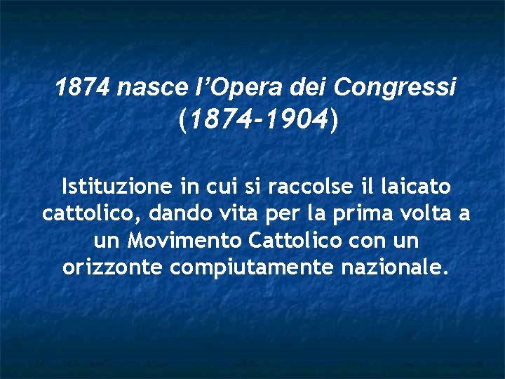 1874 nasce l’Opera dei Congressi (1874 -1904) Istituzione in cui si raccolse il laicato 1874 nasce l’Opera dei Congressi (1874 -1904) Istituzione in cui si raccolse il laicato