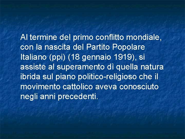Al termine del primo conflitto mondiale, con la nascita del Partito Popolare Italiano (ppi) Al termine del primo conflitto mondiale, con la nascita del Partito Popolare Italiano (ppi)