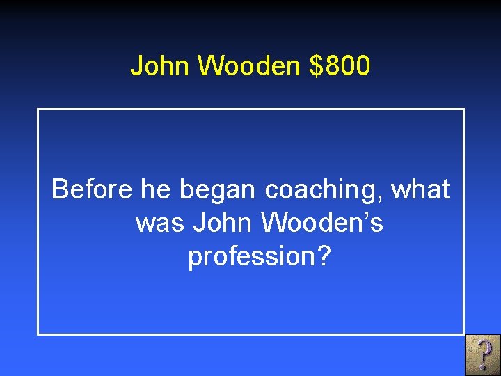 John Wooden $800 Before he began coaching, what was John Wooden’s profession? 