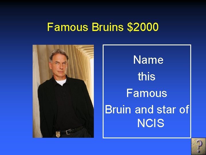 Famous Bruins $2000 Name this Famous Bruin and star of NCIS 