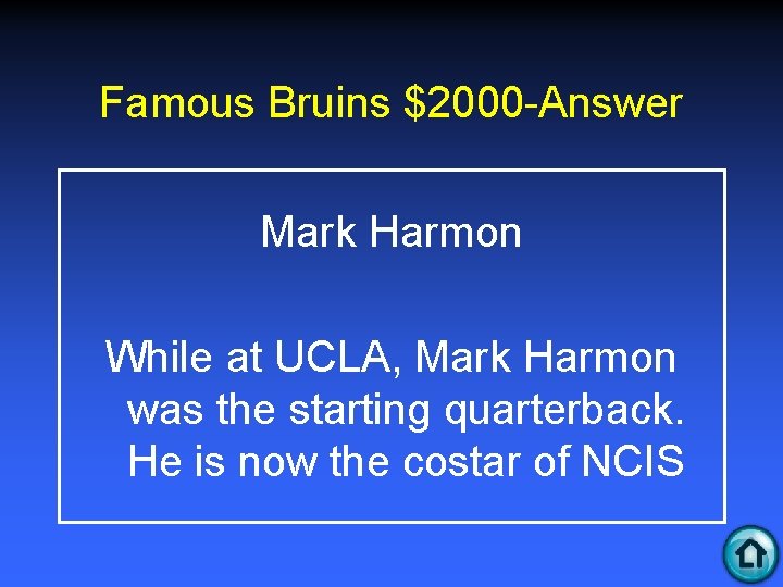 Famous Bruins $2000 -Answer Mark Harmon While at UCLA, Mark Harmon was the starting