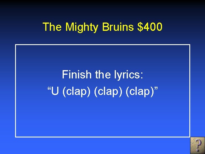 The Mighty Bruins $400 Finish the lyrics: “U (clap)” 